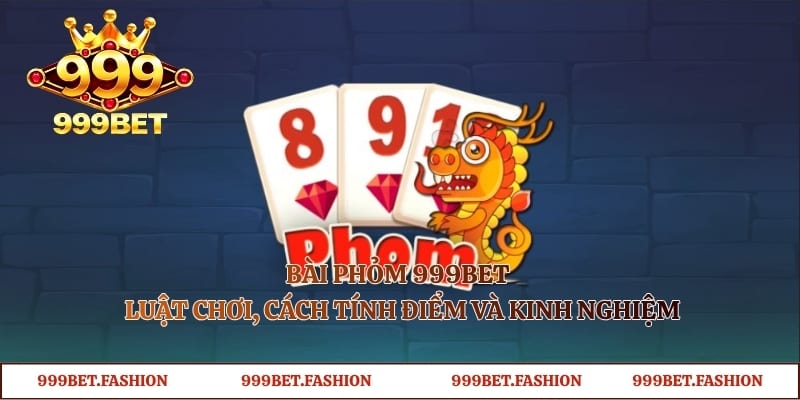 Bài Phỏm 999bet – Luật Chơi, Cách Tính Điểm Và Kinh Nghiệm