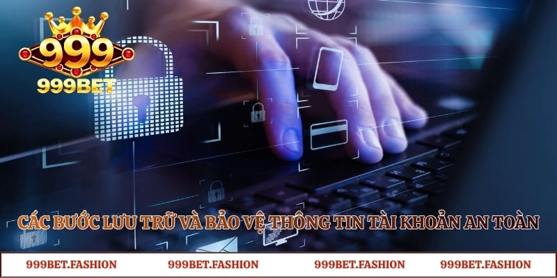 Các bước lưu trữ và bảo vệ thông tin tài khoản an toàn 