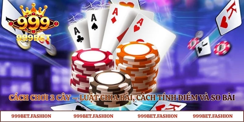 Cách Chơi 3 Cây – Luật Chia Bài, Cách Tính Điểm Và So Bài
